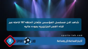شاهد الآن مسلسل المؤسس عثمان الحلقة 187 كاملة عبر قناة الفجر الجزائرية بجودة عالية